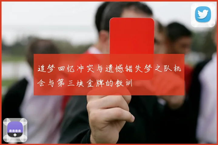 追梦回忆冲突与遗憾错失梦之队机会与第三块金牌的教训