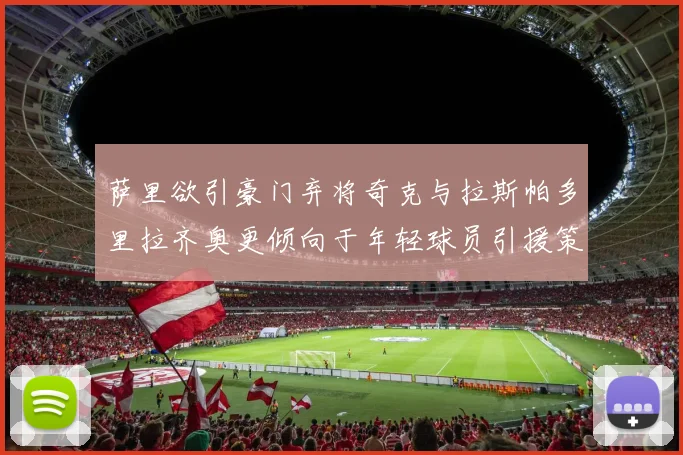 萨里欲引豪门弃将奇克与拉斯帕多里拉齐奥更倾向于年轻球员引援策略