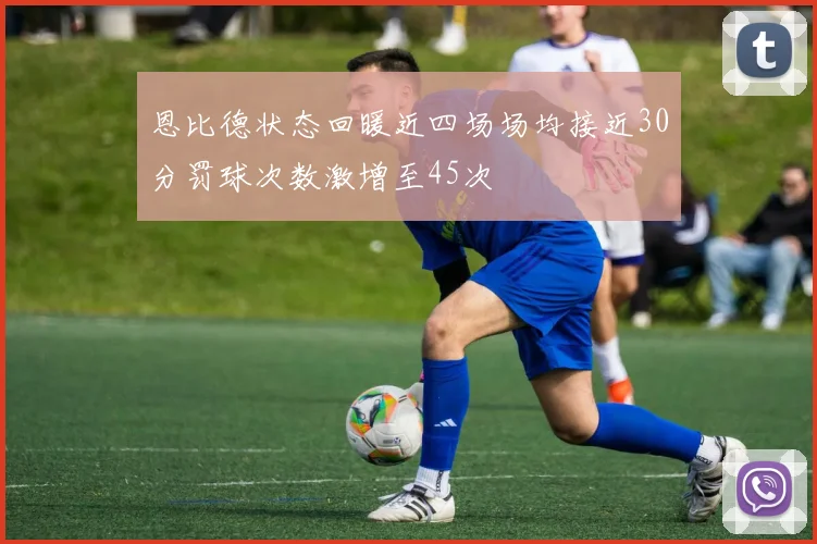 恩比德状态回暖近四场场均接近30分罚球次数激增至45次