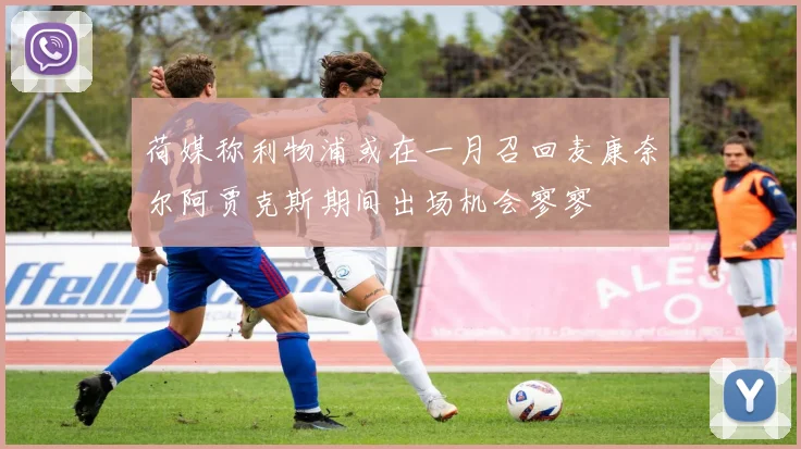荷媒称利物浦或在一月召回麦康奈尔阿贾克斯期间出场机会寥寥