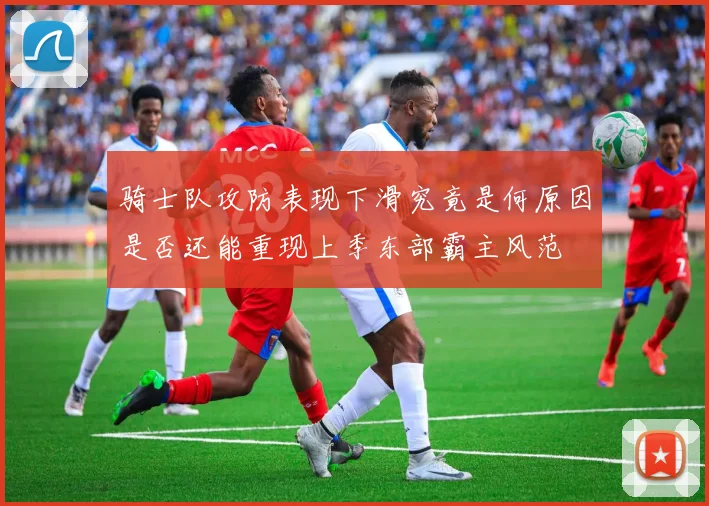 骑士队攻防表现下滑究竟是何原因是否还能重现上季东部霸主风范