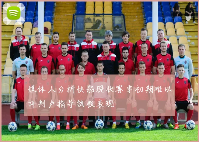 媒体人分析快船现状赛季初期难以评判卢指导执教表现