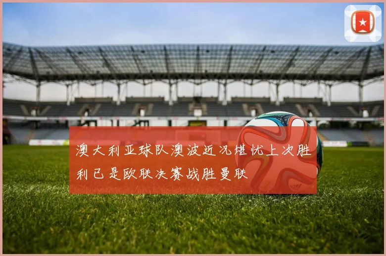澳大利亚球队澳波近况堪忧上次胜利已是欧联决赛战胜曼联