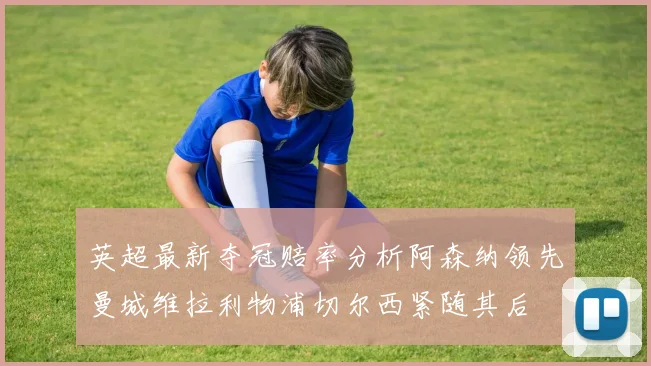 英超最新夺冠赔率分析阿森纳领先曼城维拉利物浦切尔西紧随其后