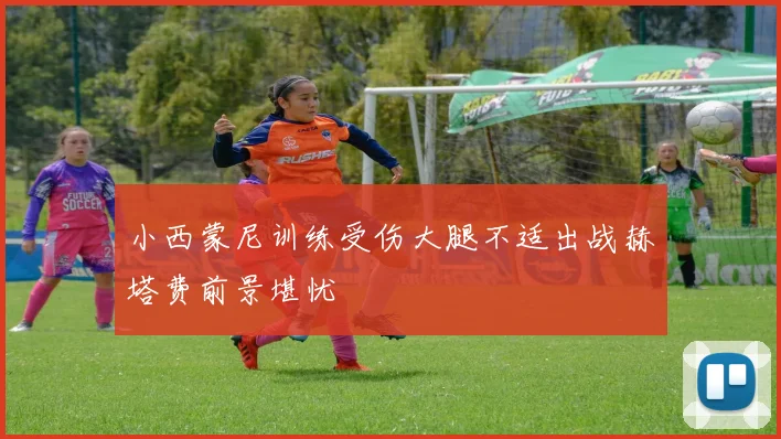小西蒙尼训练受伤大腿不适出战赫塔费前景堪忧