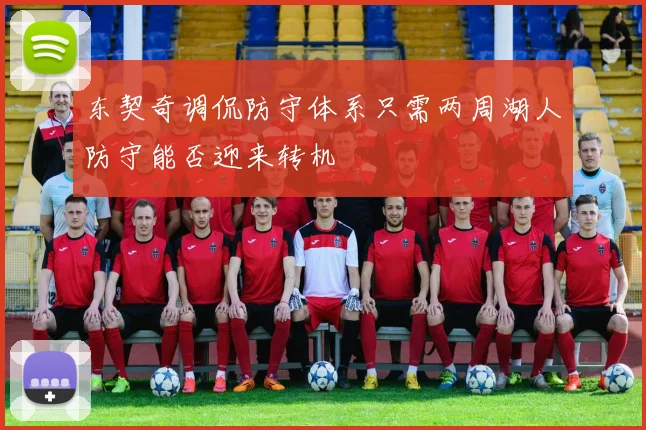 东契奇调侃防守体系只需两周湖人防守能否迎来转机
