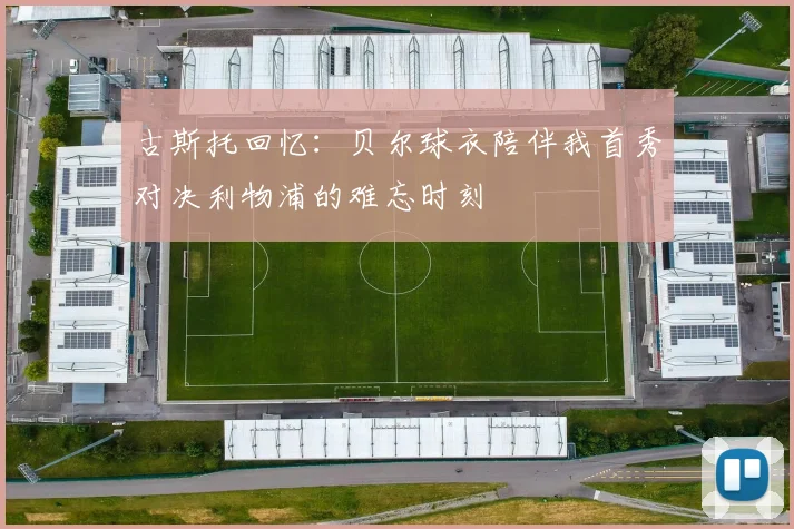 古斯托回忆：贝尔球衣陪伴我首秀对决利物浦的难忘时刻